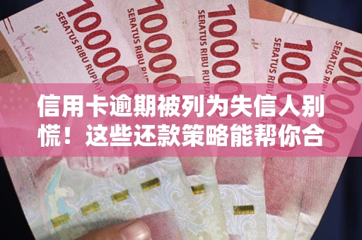 济南信用卡逾期被列为失信人别慌！这些还款策略能帮你合法止损