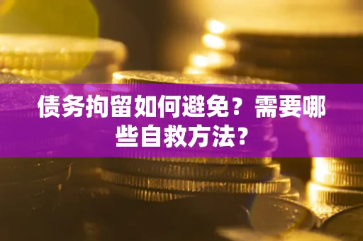 济南债务拘留如何避免？需要哪些自救方法？