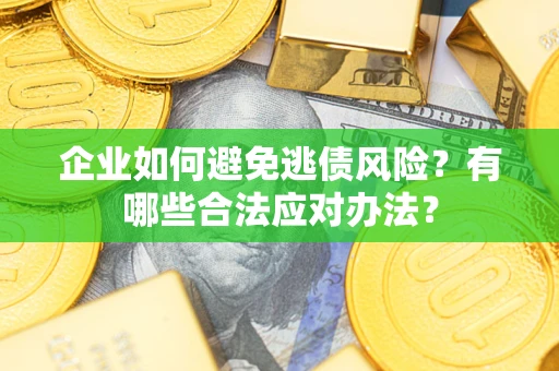 济南企业如何避免逃债风险？有哪些合法应对办法？