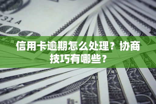 济南信用卡逾期怎么处理？协商技巧有哪些？