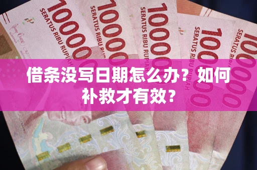 济南借条没写日期怎么办？如何补救才有效？