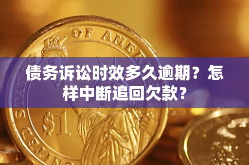 济南债务诉讼时效多久逾期？怎样中断追回欠款？