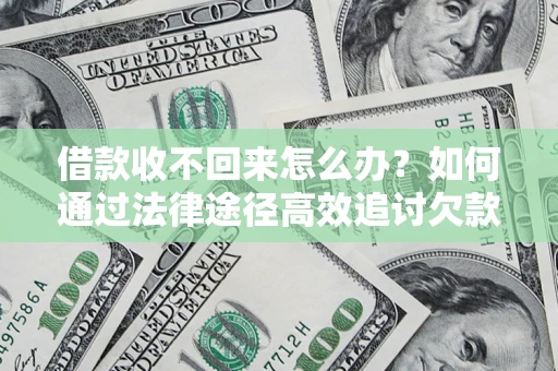 济南借款收不回来怎么办?如何通过法律途径高效追讨欠款? 济南借款收不回来怎么办?如何通过法律途径高效追讨欠款?