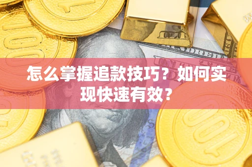 济南怎么掌握追款技巧？如何实现快速有效？