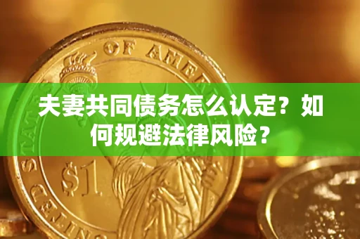 济南夫妻共同债务怎么认定？如何规避法律风险？
