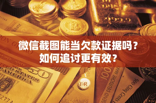 济南微信截图能当欠款证据吗？如何追讨更有效？