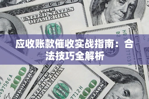 济南应收账款催收实战指南：合法技巧全解析