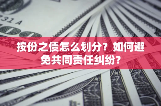 济南按份之债怎么划分？如何避免共同责任纠纷？