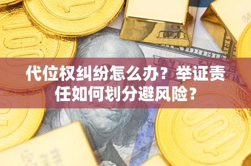 济南代位权纠纷怎么办？举证责任如何划分避风险？