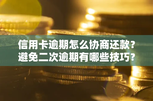济南信用卡逾期怎么协商还款？避免二次逾期有哪些技巧？