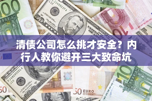 济南清债公司怎么挑才安全？内行人教你避开三大致命坑