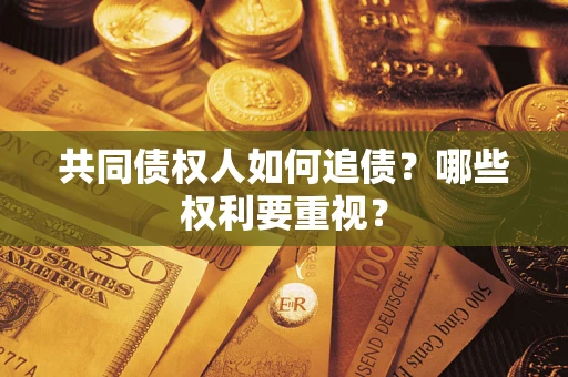 济南共同债权人如何追债？哪些权利要重视？