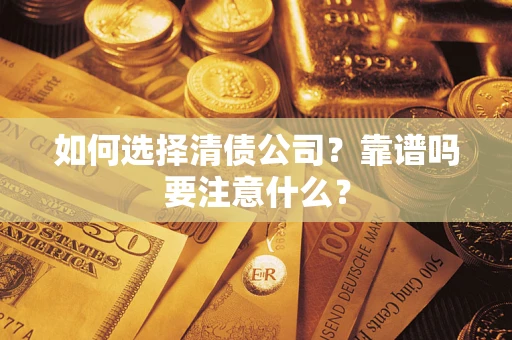 济南如何选择清债公司？靠谱吗要注意什么？