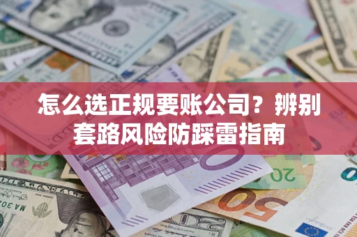 济南怎么选正规要账公司？辨别套路风险防踩雷指南