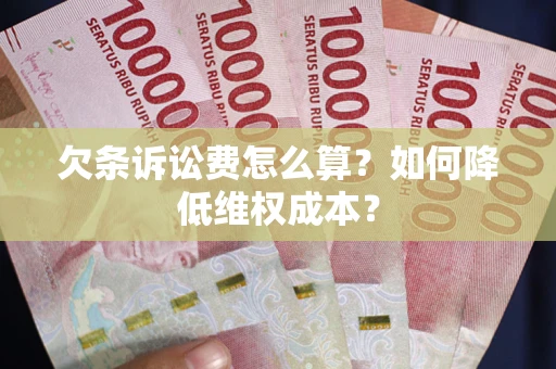 济南欠条诉讼费怎么算？如何降低维权成本？
