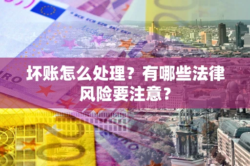济南坏账怎么处理？有哪些法律风险要注意？