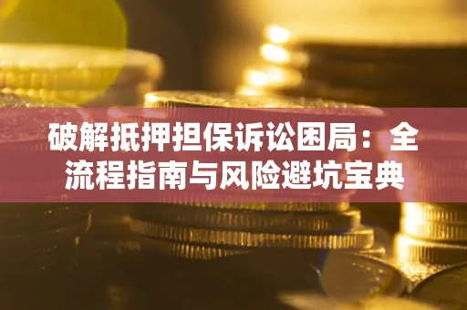 济南破解抵押担保诉讼困局:全流程指南与风险避坑宝典 济南破解抵押担保诉讼困局:全流程指南与风险避坑宝典