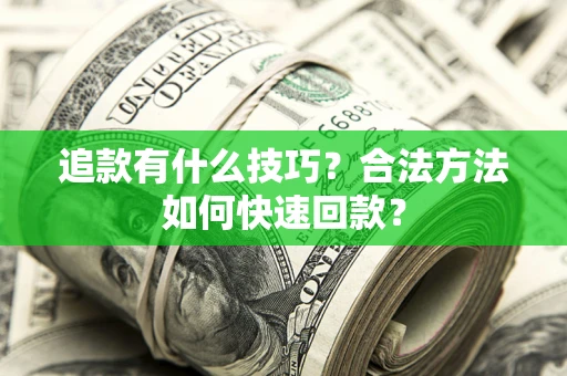 济南追款有什么技巧？合法方法如何快速回款？