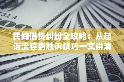 济南民间借贷纠纷全攻略：从起诉流程到胜诉技巧一文讲清