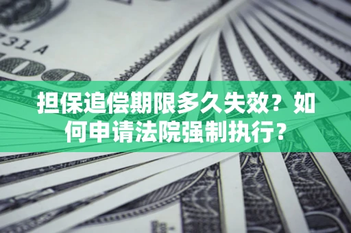 济南担保追偿期限多久失效？如何申请法院强制执行？
