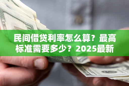 济南民间借贷利率怎么算？最高标准需要多少？2025最新避坑指南