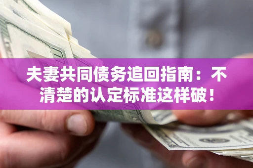 济南夫妻共同债务追回指南：不清楚的认定标准这样破！