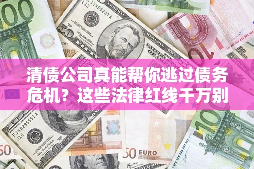 济南清债公司真能帮你逃过债务危机？这些法律红线千万别踩