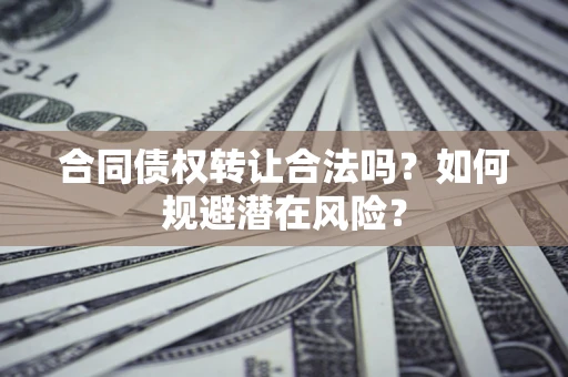 济南合同债权转让合法吗?如何规避潜在风险? 济南合同债权转让合法吗?如何规避潜在风险?