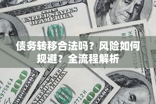 济南债务转移合法吗？风险如何规避？全流程解析