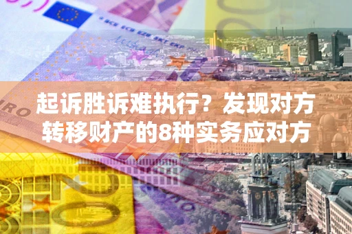 济南起诉胜诉难执行？发现对方转移财产的8种实务应对方案