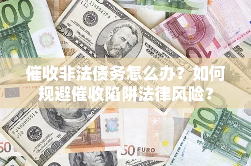 济南催收非法债务怎么办？如何规避催收陷阱法律风险？