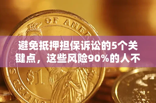 济南避免抵押担保诉讼的5个关键点，这些风险90%的人不知道！
