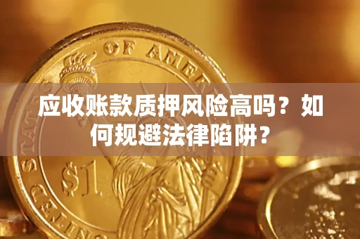 济南应收账款质押风险高吗？如何规避法律陷阱？