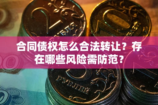 济南合同债权怎么合法转让？存在哪些风险需防范？