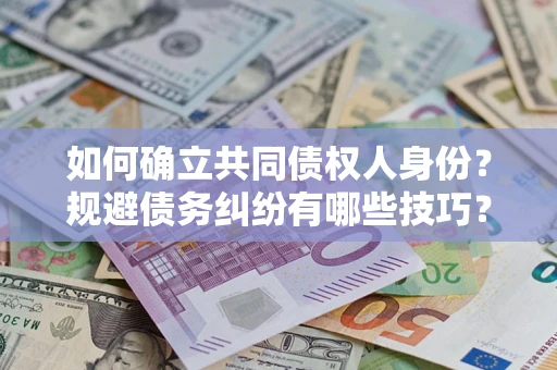 济南如何确立共同债权人身份？规避债务纠纷有哪些技巧？