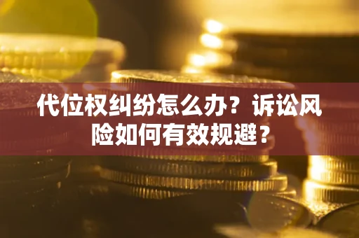 济南代位权纠纷怎么办？诉讼风险如何有效规避？