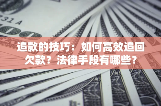 济南追款的技巧：如何高效追回欠款？法律手段有哪些？