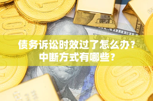 济南债务诉讼时效过了怎么办？中断方式有哪些？