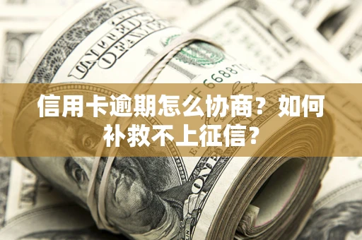 济南信用卡逾期怎么协商？如何补救不上征信？