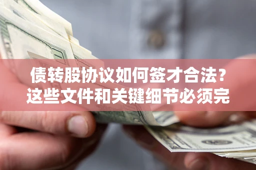 济南债转股协议如何签才合法？这些文件和关键细节必须完整