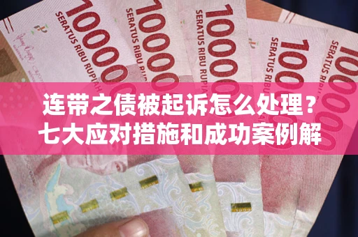 济南连带之债被起诉怎么处理？七大应对措施和成功案例解析