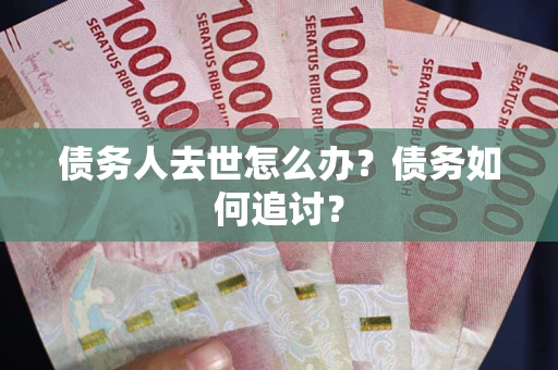济南债务人去世怎么办？债务如何追讨？