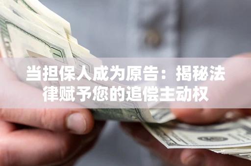 济南当担保人成为原告:揭秘法律赋予您的追偿主动权 济南当担保人成为原告:揭秘法律赋予您的追偿主动权