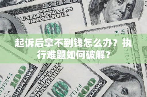 济南起诉后拿不到钱怎么办？执行难题如何破解？