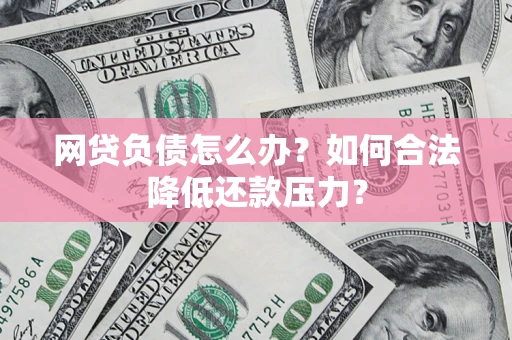 济南网贷负债怎么办？如何合法降低还款压力？