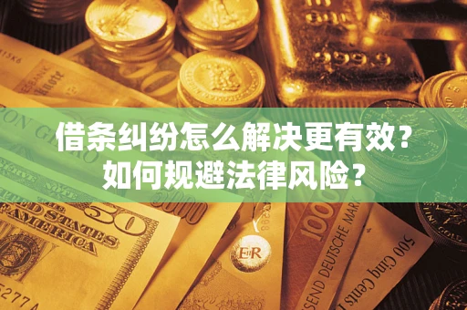 济南借条纠纷怎么解决更有效？如何规避法律风险？