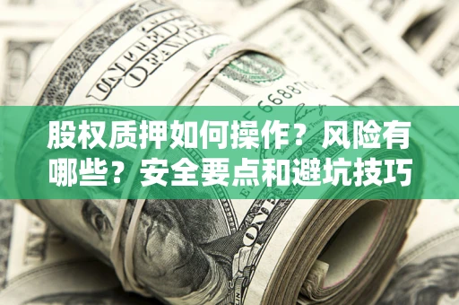 济南股权质押如何操作？风险有哪些？安全要点和避坑技巧？