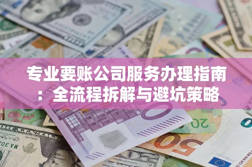 济南专业要账公司服务办理指南：全流程拆解与避坑策略