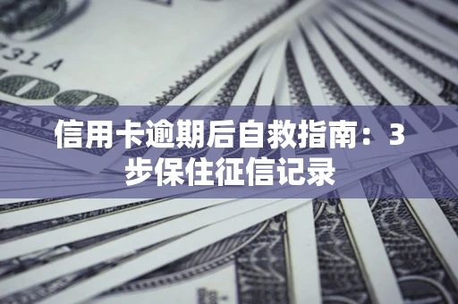 济南信用卡逾期后自救指南：3步保住征信记录