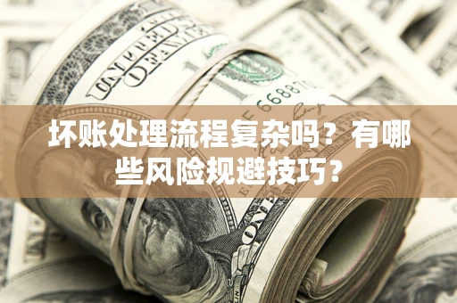 济南坏账处理流程复杂吗？有哪些风险规避技巧？